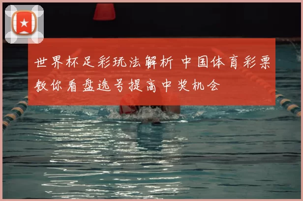 世界杯足彩玩法解析 中国体育彩票教你看盘选号提高中奖机会