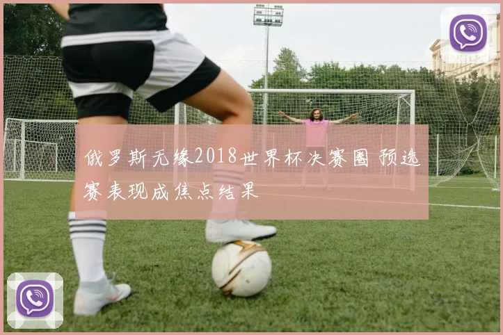 俄罗斯无缘2018世界杯决赛圈 预选赛表现成焦点结果