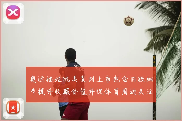 奥运福娃玩具复刻上市包含旧版细节提升收藏价值并促体育周边关注