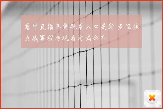 意甲直播免费观看入口更新 多场焦点战赛程与观看方式公布
