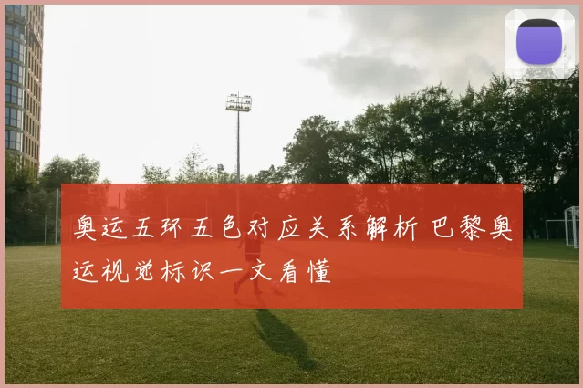 奥运五环五色对应关系解析 巴黎奥运视觉标识一文看懂