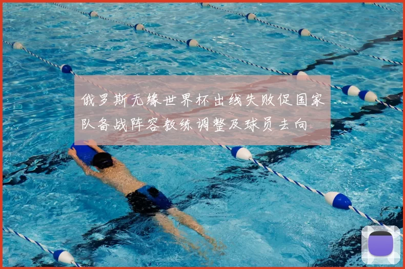 俄罗斯无缘世界杯出线失败促国家队备战阵容教练调整及球员去向