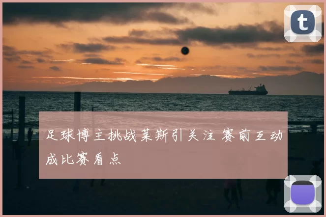 足球博主挑战莱斯引关注 赛前互动成比赛看点