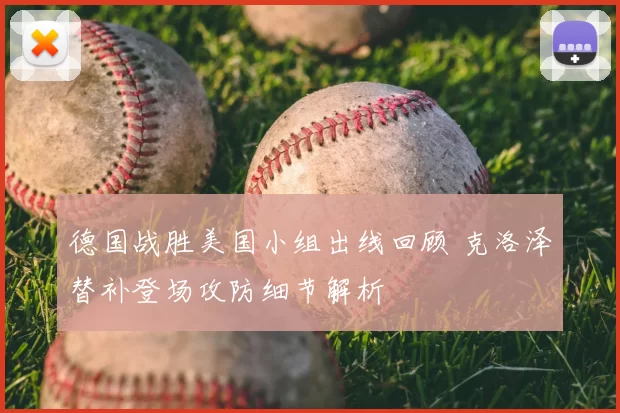 德国战胜美国小组出线回顾 克洛泽替补登场攻防细节解析