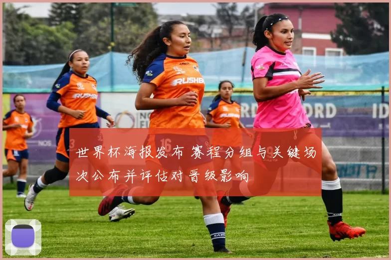 世界杯海报发布 赛程分组与关键场次公布并评估对晋级影响