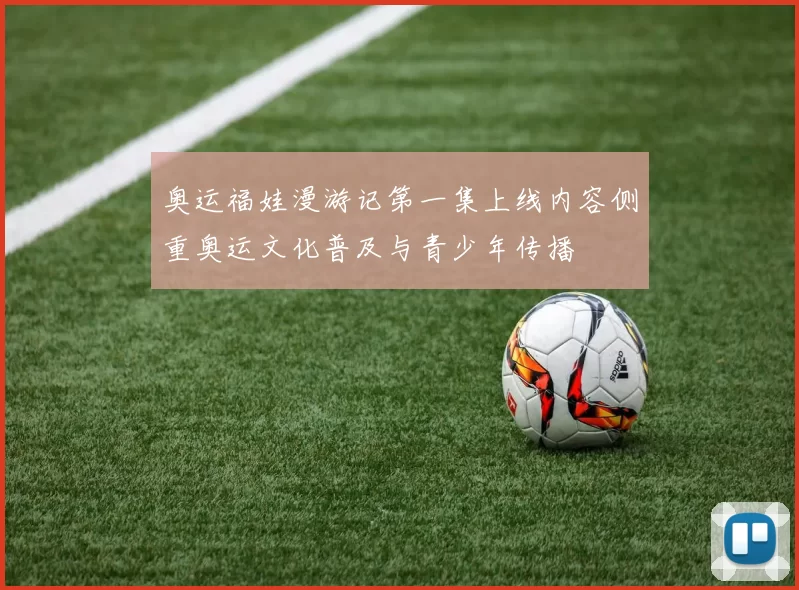 奥运福娃漫游记第一集上线内容侧重奥运文化普及与青少年传播