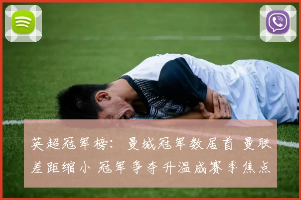 英超冠军榜：曼城冠军数居首 曼联差距缩小 冠军争夺升温成赛季焦点