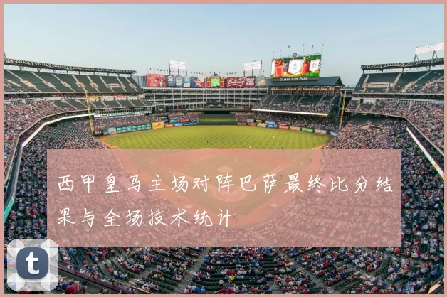 西甲皇马主场对阵巴萨最终比分结果与全场技术统计