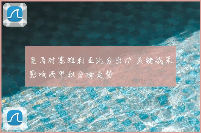 皇马对塞维利亚比分出炉 关键战果影响西甲积分榜走势
