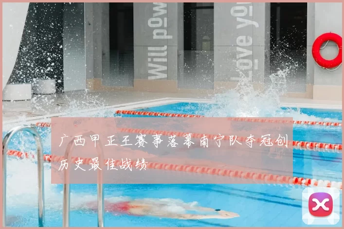 广西甲正王赛事落幕南宁队夺冠创历史最佳战绩