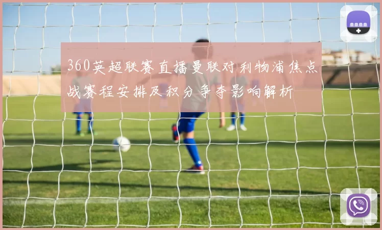 360英超联赛直播曼联对利物浦焦点战赛程安排及积分争夺影响解析