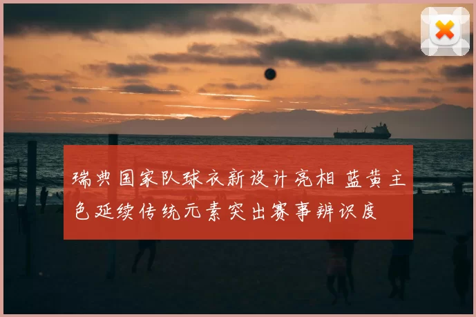 瑞典国家队球衣新设计亮相 蓝黄主色延续传统元素突出赛事辨识度