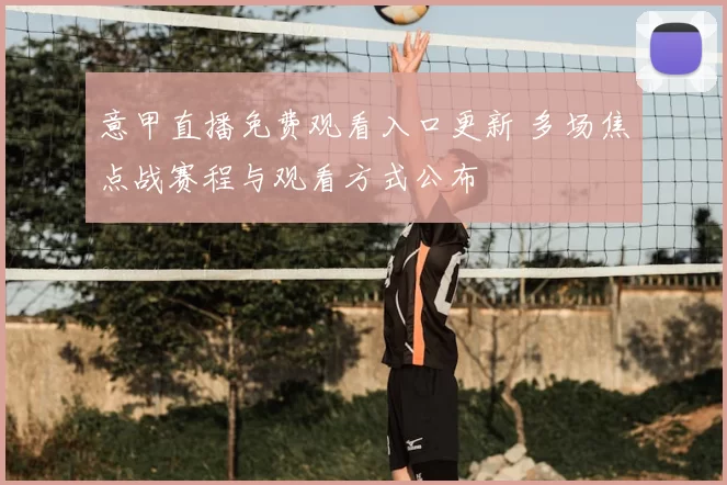 意甲直播免费观看入口更新 多场焦点战赛程与观看方式公布