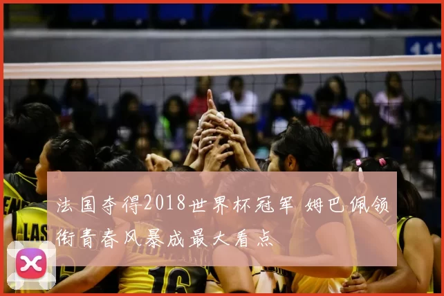 法国夺得2018世界杯冠军 姆巴佩领衔青春风暴成最大看点