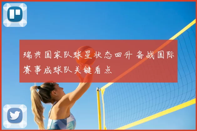 瑞典国家队球星状态回升 备战国际赛事成球队关键看点