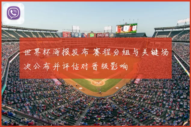 世界杯海报发布 赛程分组与关键场次公布并评估对晋级影响