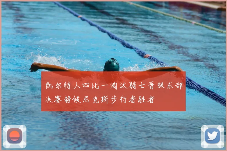 凯尔特人四比一淘汰骑士晋级东部决赛静候尼克斯步行者胜者