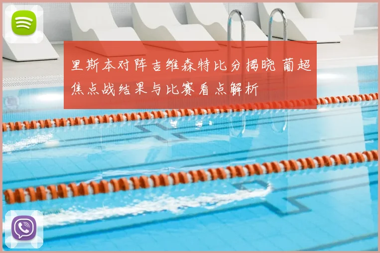 里斯本对阵吉维森特比分揭晓 葡超焦点战结果与比赛看点解析