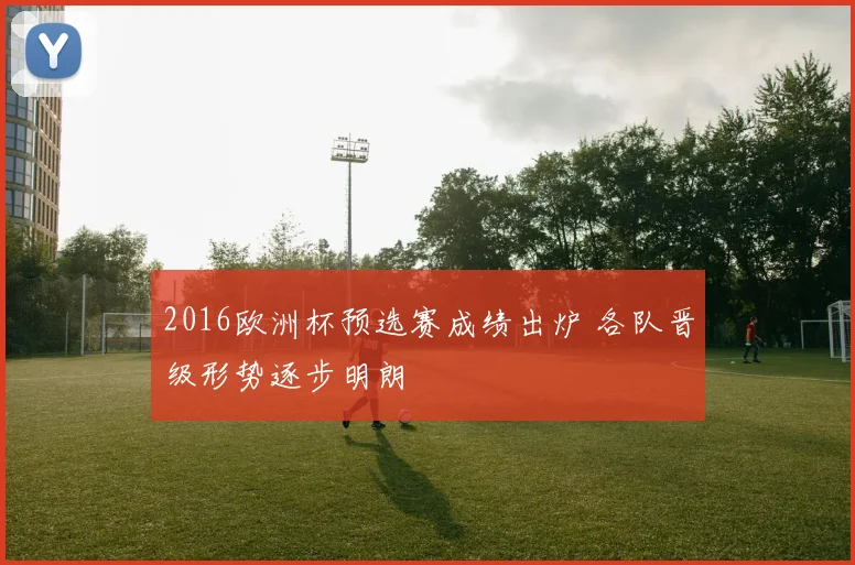 2016欧洲杯预选赛成绩出炉 各队晋级形势逐步明朗