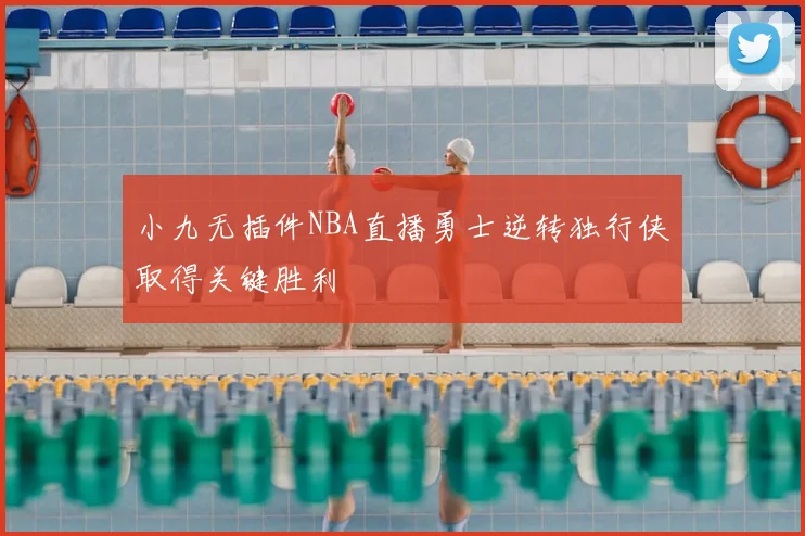 小九无插件NBA直播勇士逆转独行侠取得关键胜利