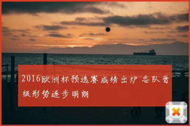 2016欧洲杯预选赛成绩出炉 各队晋级形势逐步明朗