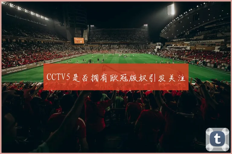 CCTV5是否拥有欧冠版权引发关注