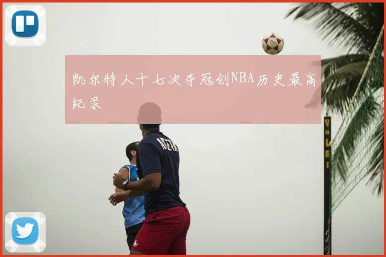 凯尔特人十七次夺冠创NBA历史最高纪录
