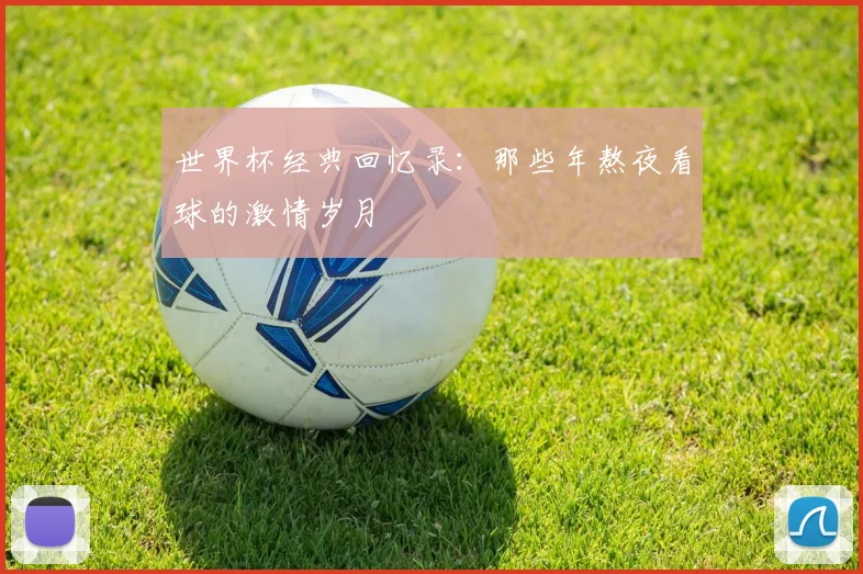 世界杯经典回忆录：那些年熬夜看球的激情岁月