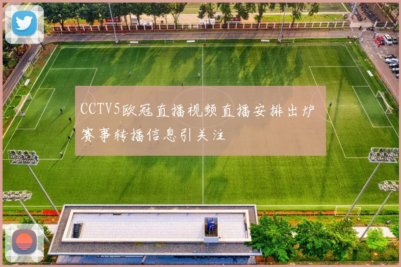 CCTV5欧冠直播视频直播安排出炉 赛事转播信息引关注