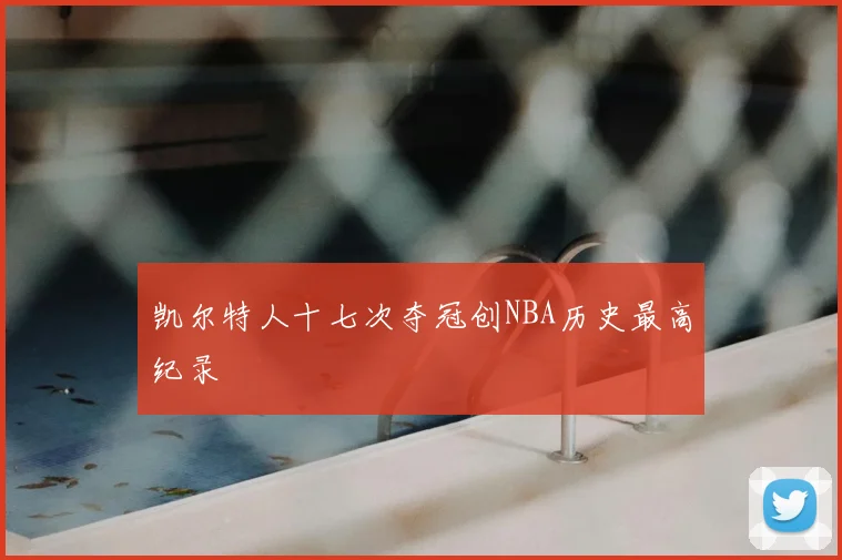 凯尔特人十七次夺冠创NBA历史最高纪录