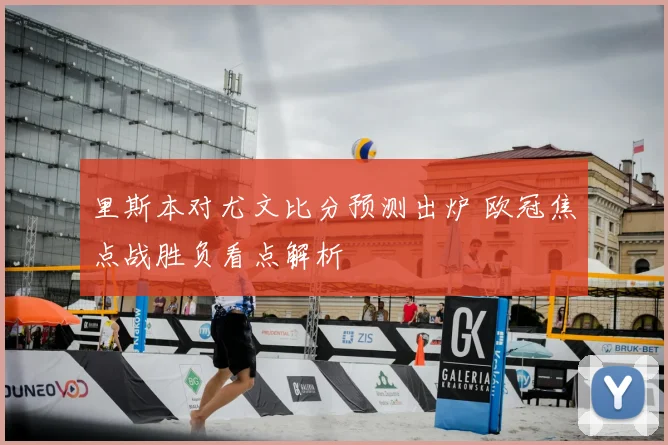 里斯本对尤文比分预测出炉 欧冠焦点战胜负看点解析